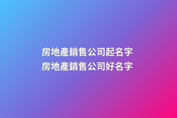 房地產銷售公司起名字 房地產銷售公司好名字-第1張-公司起名-玄機派
